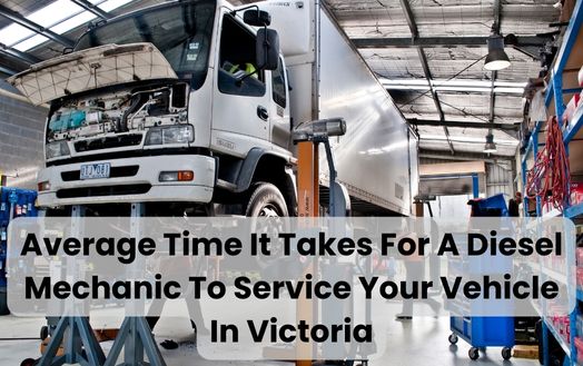 Average Time It Takes For A Diesel Mechanic To Service Your Vehicle In Victoria