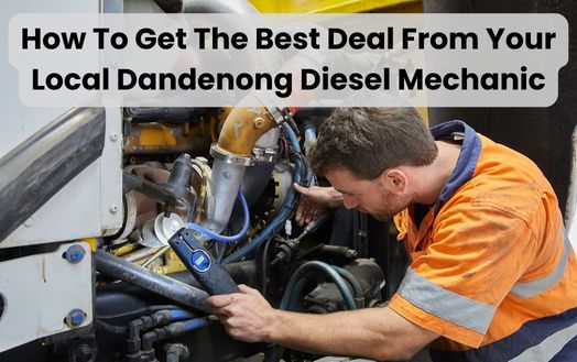 How To Get The Best Deal From Your Local Dandenong Diesel Mechanic