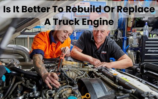 Is It Better To Rebuild Or Replace A Truck Engine